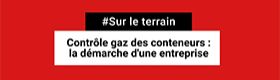 Sur le terrain - Contrôle gaz des conteneurs : la démarche d'une entreprise