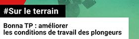 Sur le terrain - Bonna TP : améliorer les conditions de travail des plongeurs